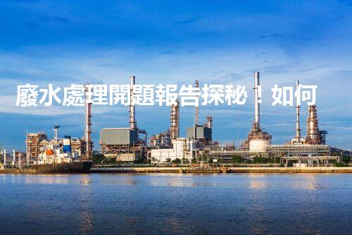 廢水處理開題報告探秘！如何讓你的研究脫穎而出？